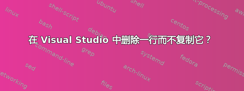 在 Visual Studio 中删除一行而不复制它？