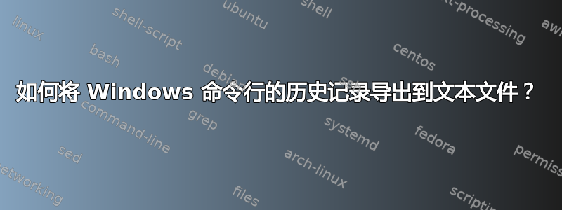 如何将 Windows 命令行的历史记录导出到文本文件？