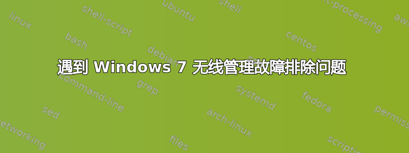 遇到 Windows 7 无线管理故障排除问题