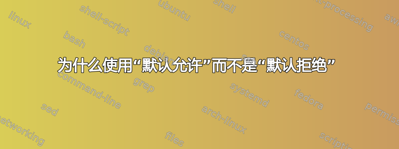 为什么使用“默认允许”而不是“默认拒绝”