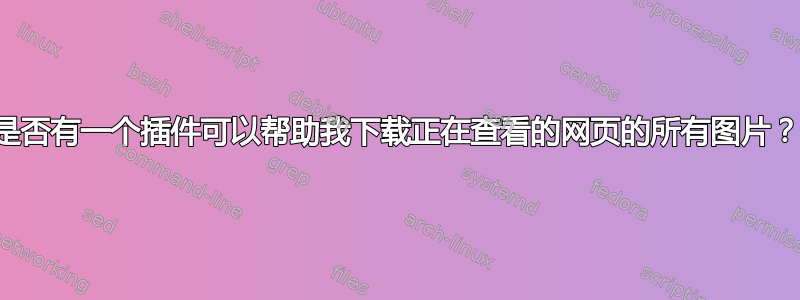 是否有一个插件可以帮助我下载正在查看的网页的所有图片？