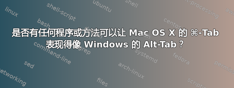 是否有任何程序或方法可以让 Mac OS X 的 ⌘-Tab 表现得像 Windows 的 Alt-Tab？