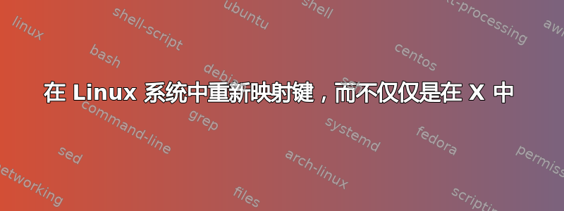 在 Linux 系统中重新映射键，而不仅仅是在 X 中