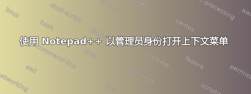 使用 Notepad++ 以管理员身份打开上下文菜单