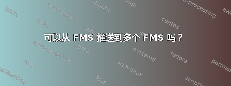 可以从 FMS 推送到多个 FMS 吗？