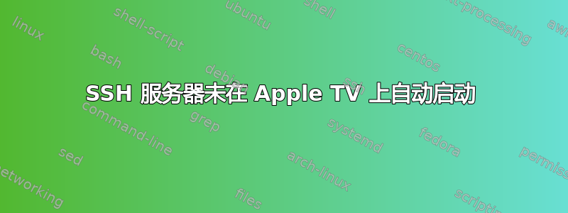 SSH 服务器未在 Apple TV 上自动启动