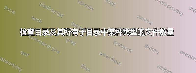 检查目录及其所有子目录中某种类型的文件数量