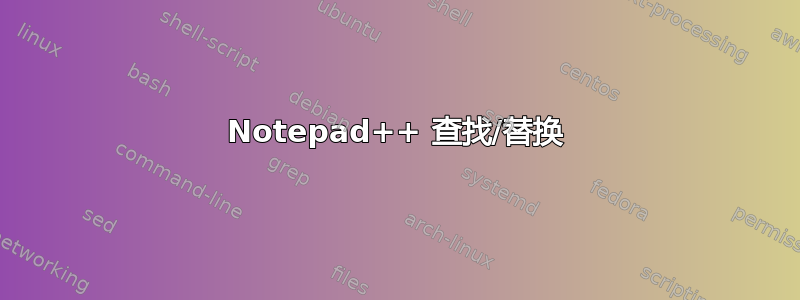 Notepad++ 查找/替换