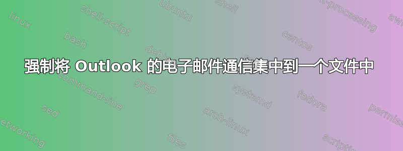 强制将 Outlook 的电子邮件通信集中到一个文件中