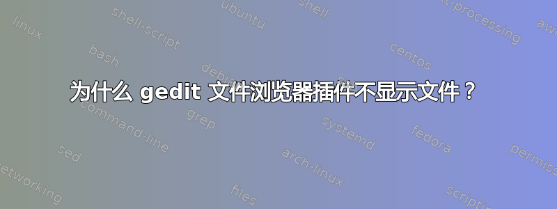 为什么 gedit 文件浏览器插件不显示文件？