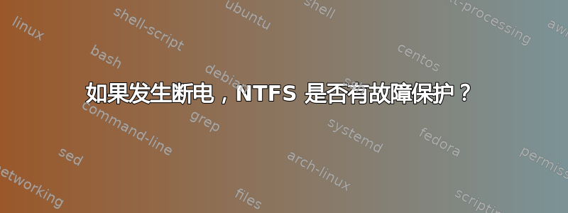 如果发生断电，NTFS 是否有故障保护？