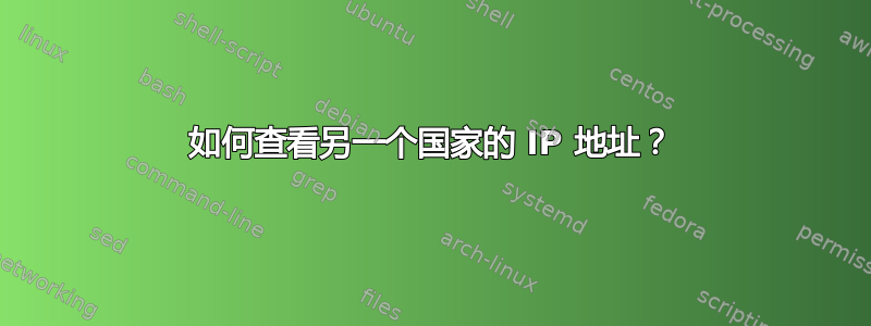 如何查看另一个国家的 IP 地址？