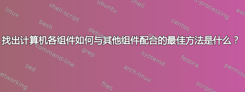 找出计算机各组件如何与其他组件配合的最佳方法是什么？