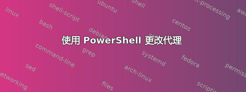 使用 PowerShell 更改代理