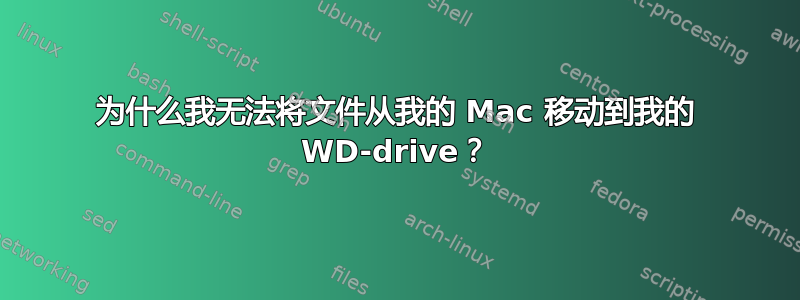 为什么我无法将文件从我的 Mac 移动到我的 WD-drive？