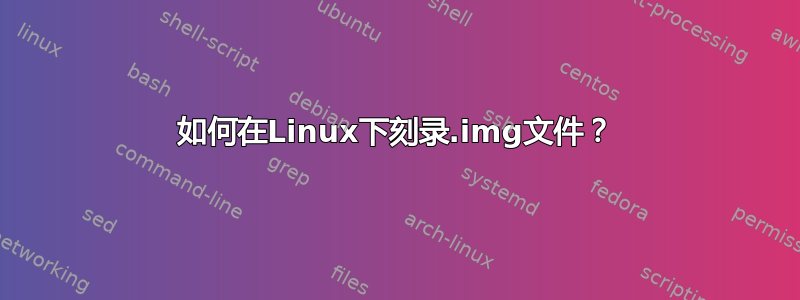 如何在Linux下刻录.img文件？