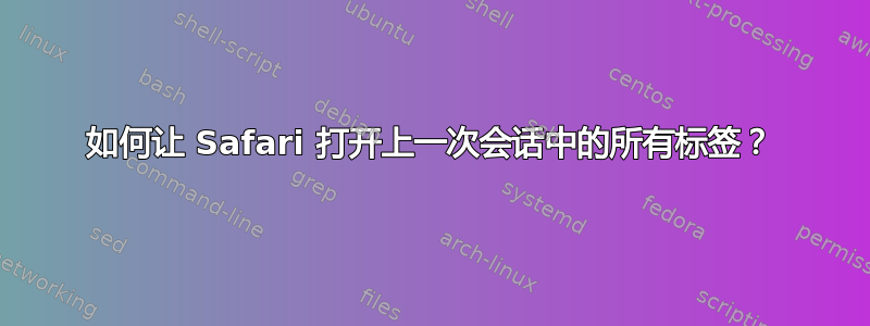 如何让 Safari 打开上一次会话中的所有标签？