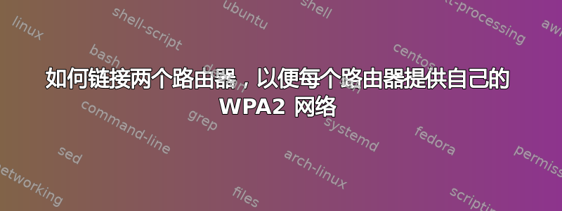 如何链接两个路由器，以便每个路由器提供自己的 WPA2 网络