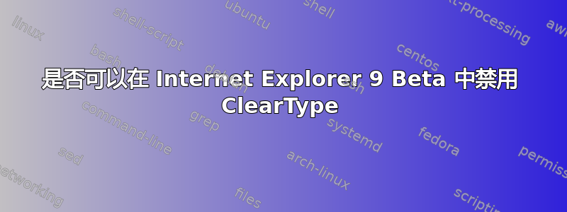 是否可以在 Internet Explorer 9 Beta 中禁用 ClearType