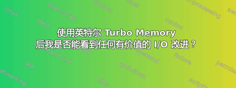 使用英特尔 Turbo Memory 后我是否能看到任何有价值的 I/O 改进？