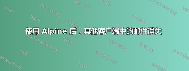 使用 Alpine 后，其他客户端中的邮件消失