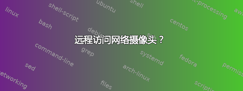 远程访问网络摄像头？