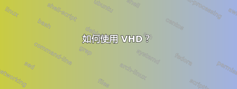 如何使用 VHD？