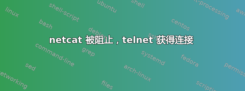 netcat 被阻止，telnet 获得连接