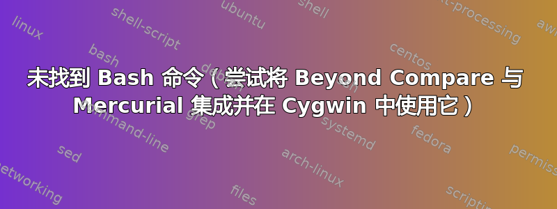 未找到 Bash 命令（尝试将 Beyond Compare 与 Mercurial 集成并在 Cygwin 中使用它）