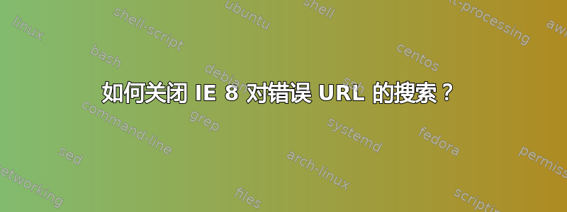 如何关闭 IE 8 对错误 URL 的搜索？