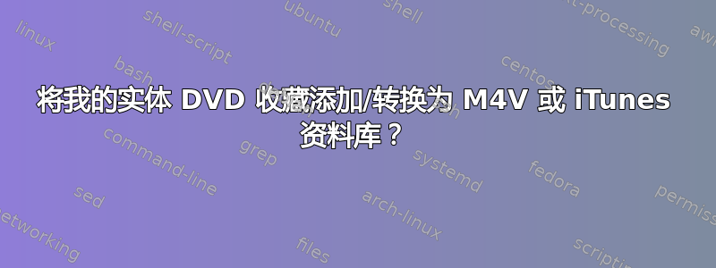 将我的实体 DVD 收藏添加/转换为 M4V 或 iTunes 资料库？