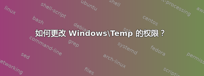 如何更改 Windows\Temp 的权限？