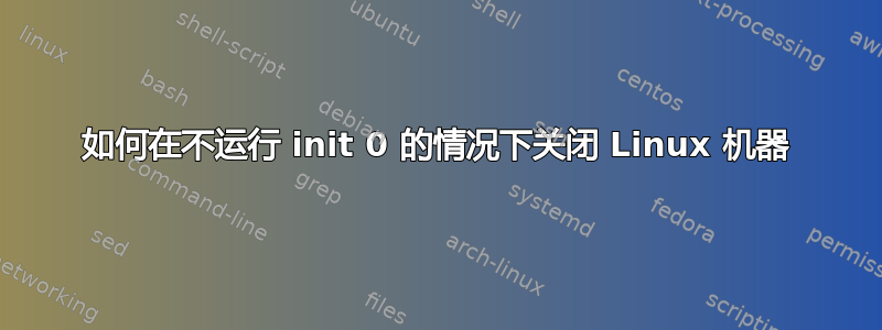 如何在不运行 init 0 的情况下关闭 Linux 机器