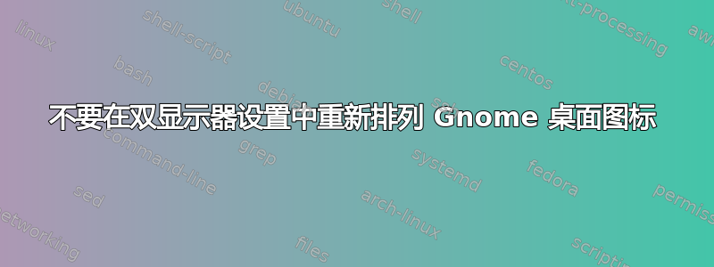 不要在双显示器设置中重新排列 Gnome 桌面图标