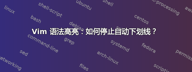 Vim 语法高亮：如何停止自动下划线？