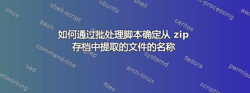 如何通过批处理脚本确定从 zip 存档中提取的文件的名称