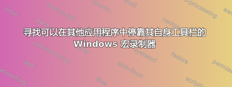 寻找可以在其他应用程序中停靠其自身工具栏的 Windows 宏录制器