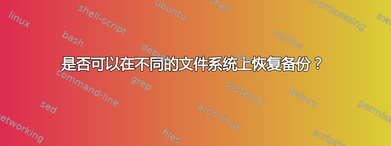 是否可以在不同的文件系统上恢复备份？