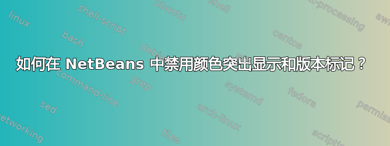 如何在 NetBeans 中禁用颜色突出显示和版本标记？