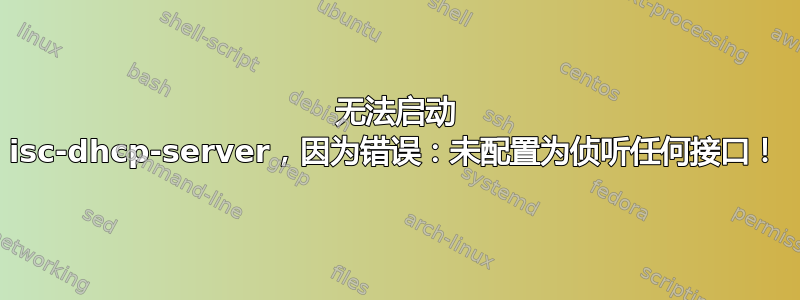 无法启动 isc-dhcp-server，因为错误：未配置为侦听任何接口！