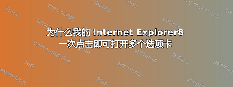 为什么我的 Internet Explorer8 一次点击即可打开多个选项卡