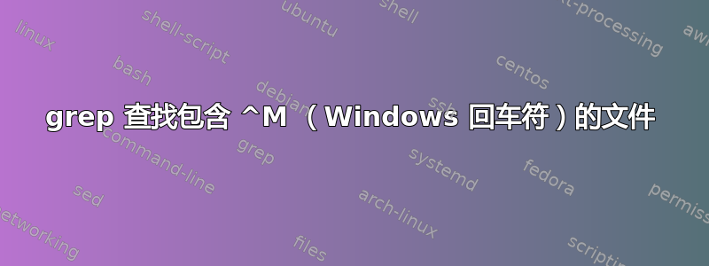 grep 查找包含 ^M （Windows 回车符）的文件