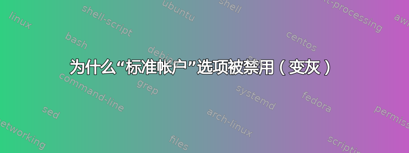 为什么“标准帐户”选项被禁用（变灰）