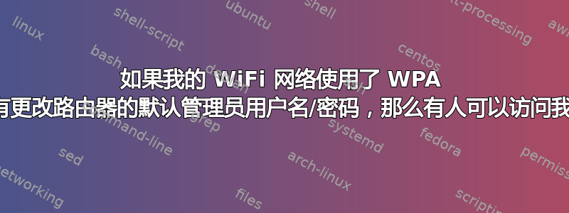 如果我的 WiFi 网络使用了 WPA 加密，但没有更改路由器的默认管理员用户名/密码，那么有人可以访问我的网络吗？