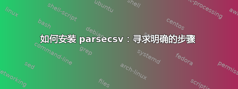 如何安装 parsecsv：寻求明确的步骤