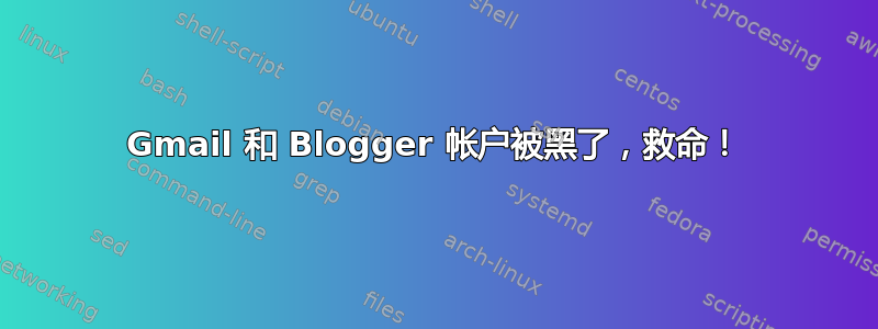 Gmail 和 Blogger 帐户被黑了，救命！