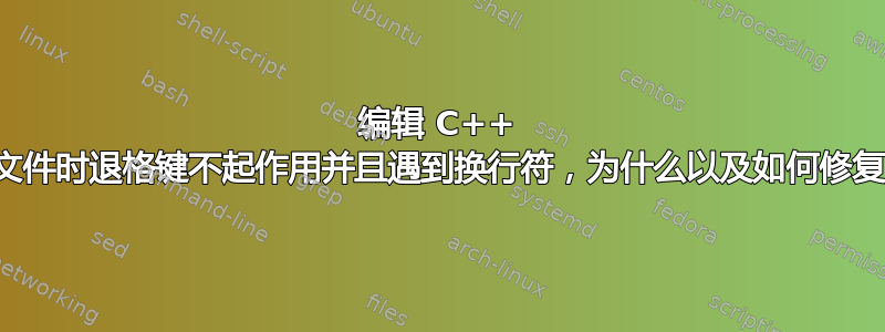 编辑 C++ 源文件时退格键不起作用并且遇到换行符，为什么以及如何修复？