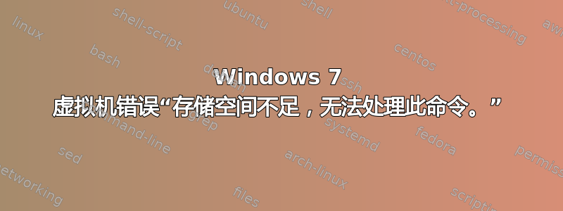 Windows 7 虚拟机错误“存储空间不足，无法处理此命令。”