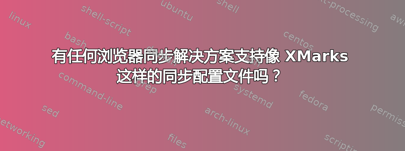 有任何浏览器同步解决方案支持像 XMarks 这样的同步配置文件吗？