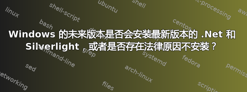 Windows 的未来版本是否会安装最新版本的 .Net 和 Silverlight，或者是否存在法律原因不安装？